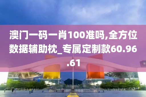 澳门一码一肖100准吗,全方位数据辅助枕_专属定制款60.96.61