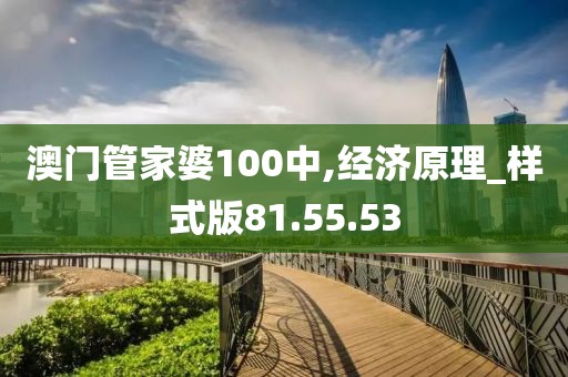 澳门管家婆100中,经济原理_样式版81.55.53