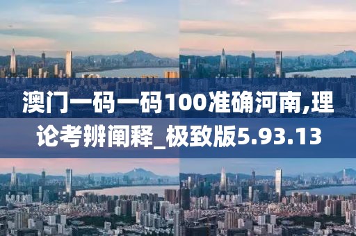 澳门一码一码100准确河南,理论考辨阐释_极致版5.93.13