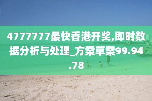 4777777最快香港开奖,即时数据分析与处理_方案草案99.94.78