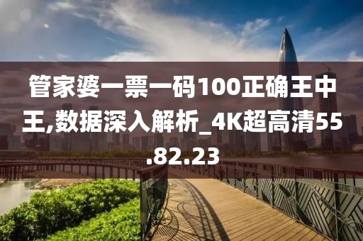 管家婆一票一码100正确王中王,数据深入解析_4K超高清55.82.23