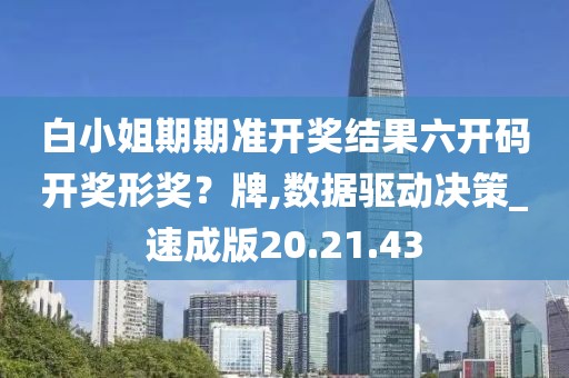 白小姐期期准开奖结果六开码开奖形奖？牌,数据驱动决策_速成版20.21.43