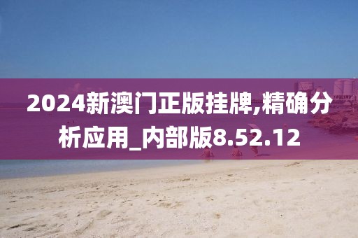 2024新澳门正版挂牌,精确分析应用_内部版8.52.12