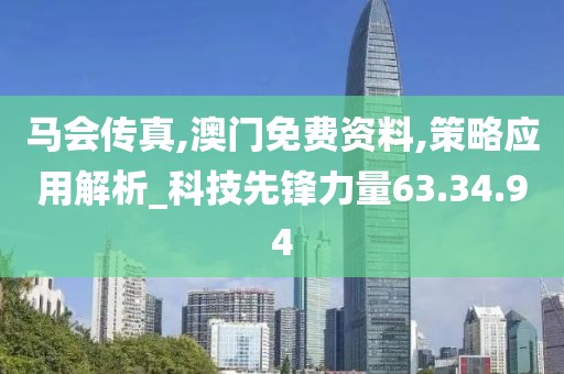 马会传真,澳门免费资料,策略应用解析_科技先锋力量63.34.94