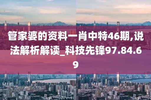 管家婆的资料一肖中特46期,说法解析解读_科技先锋97.84.69