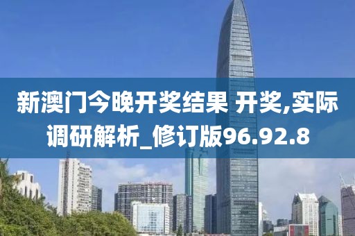 新澳门今晚开奖结果 开奖,实际调研解析_修订版96.92.8