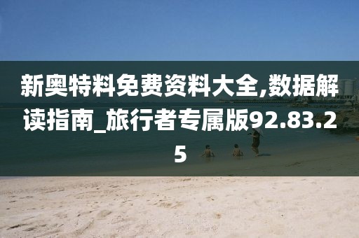 新奥特料免费资料大全,数据解读指南_旅行者专属版92.83.25