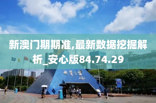 新澳门期期准,最新数据挖掘解析_安心版84.74.29