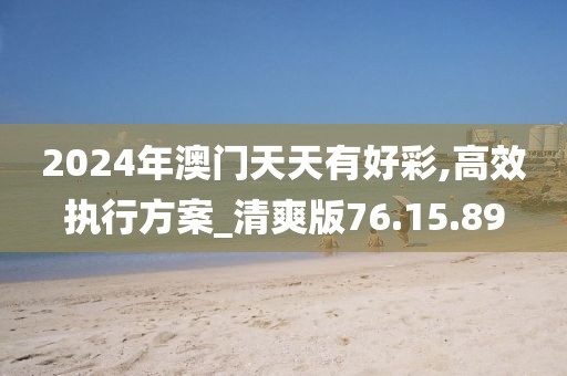 2024年澳门天天有好彩,高效执行方案_清爽版76.15.89