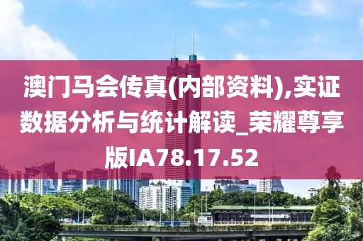 澳门马会传真(内部资料),实证数据分析与统计解读_荣耀尊享版IA78.17.52