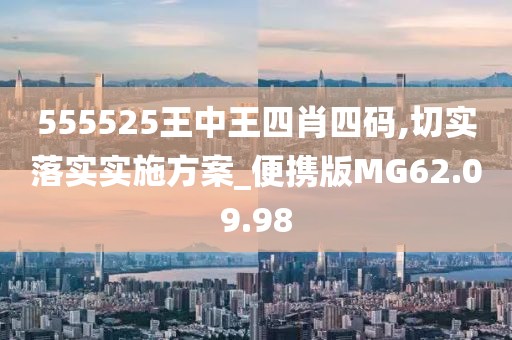 555525王中王四肖四码,切实落实实施方案_便携版MG62.09.98