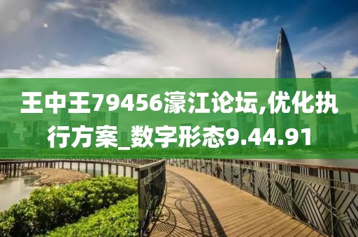王中王79456濠江论坛,优化执行方案_数字形态9.44.91