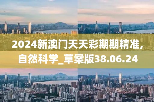 2024新澳门天天彩期期精准,自然科学_草案版38.06.24
