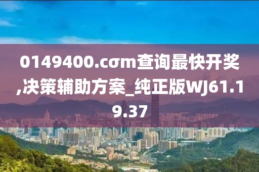 0149400.cσm查询最快开奖,决策辅助方案_纯正版WJ61.19.37