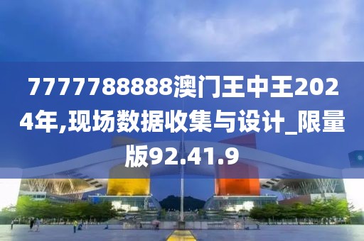 7777788888澳门王中王2024年,现场数据收集与设计_限量版92.41.9