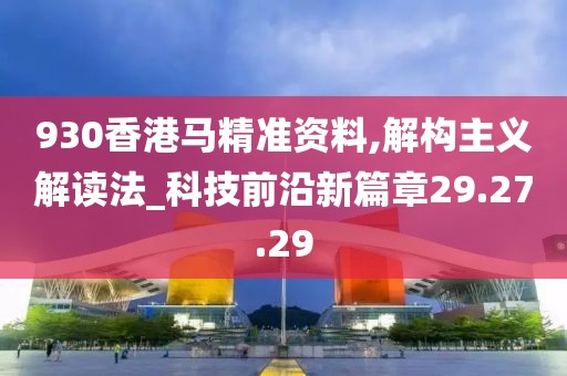 930香港马精准资料,解构主义解读法_科技前沿新篇章29.27.29