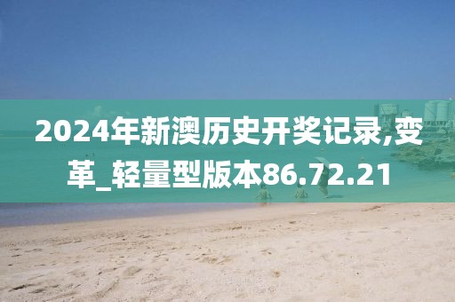 2024年新澳历史开奖记录,变革_轻量型版本86.72.21