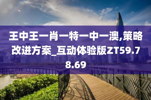 王中王一肖一特一中一澳,策略改进方案_互动体验版ZT59.78.69