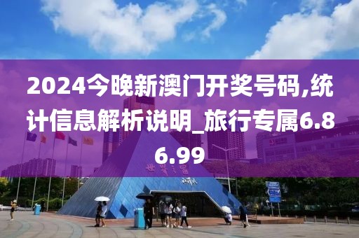 2024今晚新澳门开奖号码,统计信息解析说明_旅行专属6.86.99