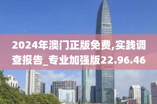 2024年澳门正版免费,实践调查报告_专业加强版22.96.46