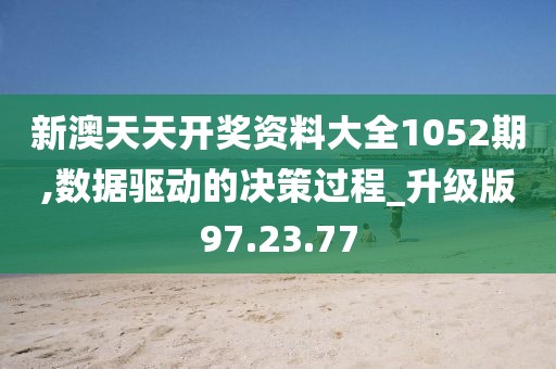 新澳天天开奖资料大全1052期,数据驱动的决策过程_升级版97.23.77