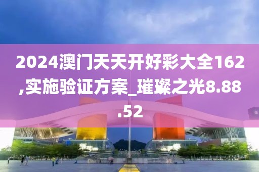 2024澳门天天开好彩大全162,实施验证方案_璀璨之光8.88.52