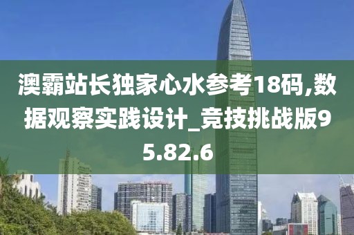 澳霸站长独家心水参考18码,数据观察实践设计_竞技挑战版95.82.6