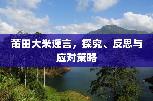 莆田大米谣言，探究、反思与应对策略