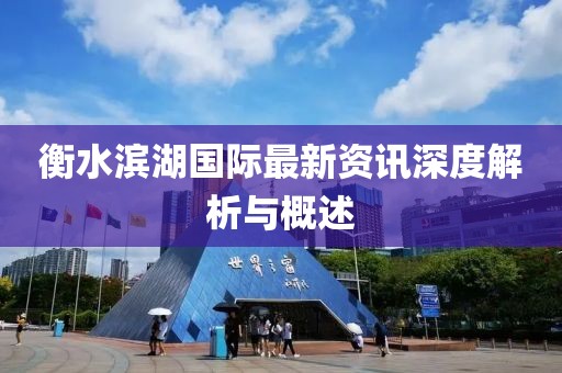 衡水滨湖国际最新资讯深度解析与概述