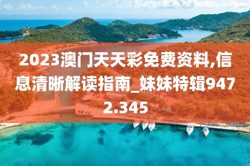 2023澳门天天彩免费资料,信息清晰解读指南_妹妹特辑9472.345