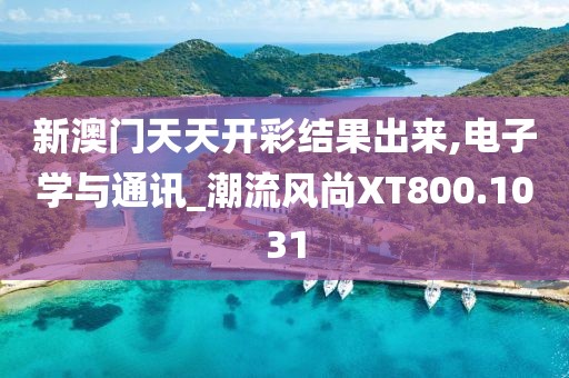 新澳门天天开彩结果出来,电子学与通讯_潮流风尚XT800.1031