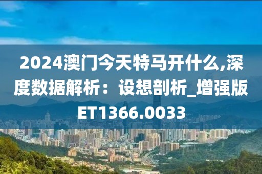 2024澳门今天特马开什么,深度数据解析：设想剖析_增强版ET1366.0033