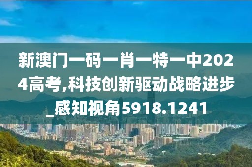 新澳门一码一肖一特一中2024高考,科技创新驱动战略进步_感知视角5918.1241