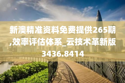 新澳精准资料免费提供265期,效率评估体系_云技术革新版3436.8414