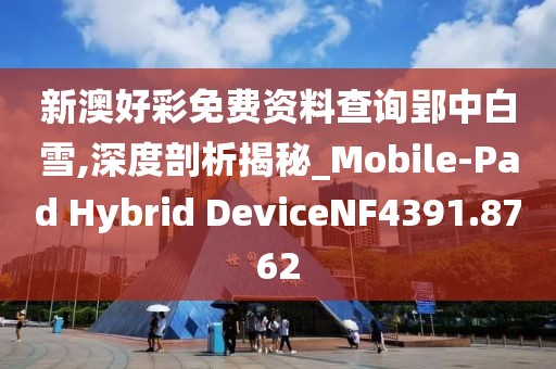 新澳好彩免费资料查询郢中白雪,深度剖析揭秘_Mobile-Pad Hybrid DeviceNF4391.8762