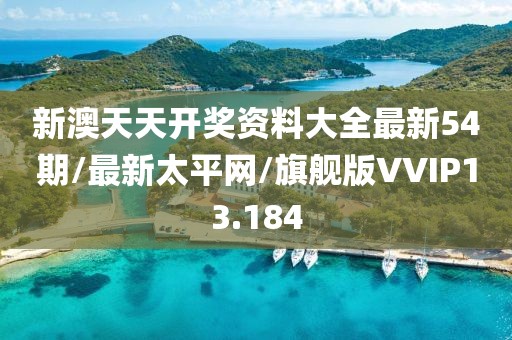 新澳天天开奖资料大全最新54期/最新太平网/旗舰版VVIP13.184