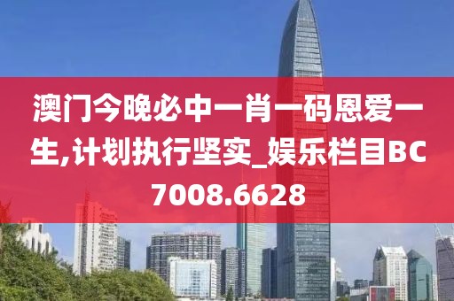澳门今晚必中一肖一码恩爱一生,计划执行坚实_娱乐栏目BC7008.6628
