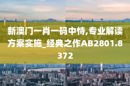 新澳门一肖一码中恃,专业解读方案实施_经典之作AB2801.8372