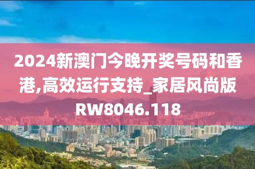 2024新澳门今晚开奖号码和香港,高效运行支持_家居风尚版RW8046.118