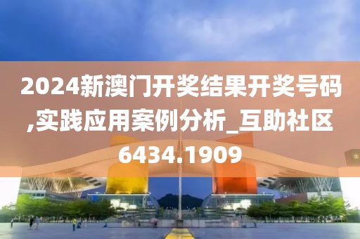2024新澳门开奖结果开奖号码,实践应用案例分析_互助社区6434.1909