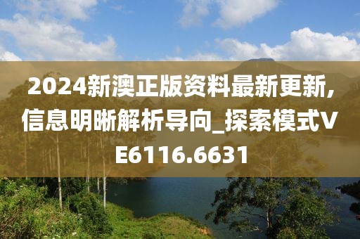 2024新澳正版资料最新更新,信息明晰解析导向_探索模式VE6116.6631