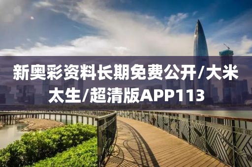 新奥彩资料长期免费公开/大米太生/超清版APP113