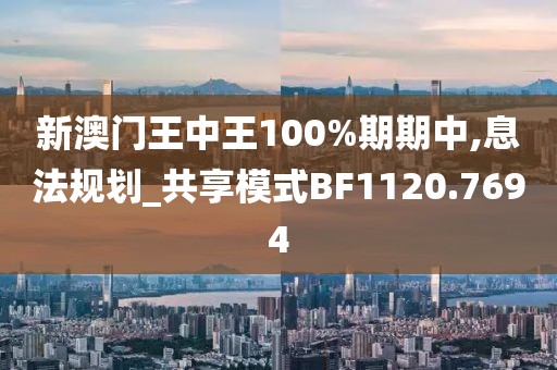 新澳门王中王100%期期中,息法规划_共享模式BF1120.7694