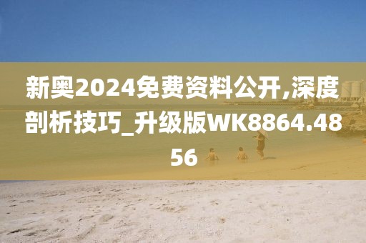 新奥2024免费资料公开,深度剖析技巧_升级版WK8864.4856