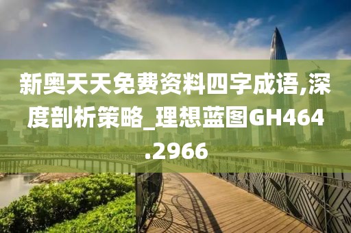 新奥天天免费资料四字成语,深度剖析策略_理想蓝图GH464.2966