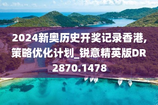 2024新奥历史开奖记录香港,策略优化计划_锐意精英版DR2870.1478