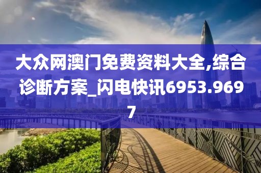 大众网澳门免费资料大全,综合诊断方案_闪电快讯6953.9697