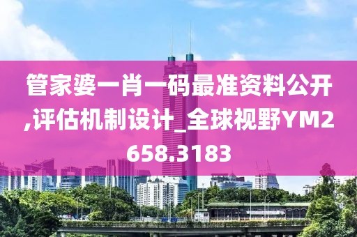 管家婆一肖一码最准资料公开,评估机制设计_全球视野YM2658.3183