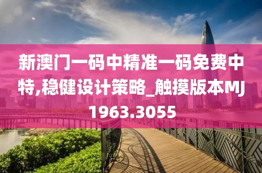 新澳门一码中精准一码免费中特,稳健设计策略_触摸版本MJ1963.3055