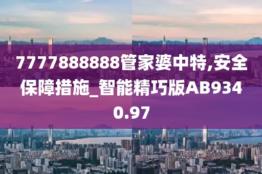 7777888888管家婆中特,安全保障措施_智能精巧版AB9340.97